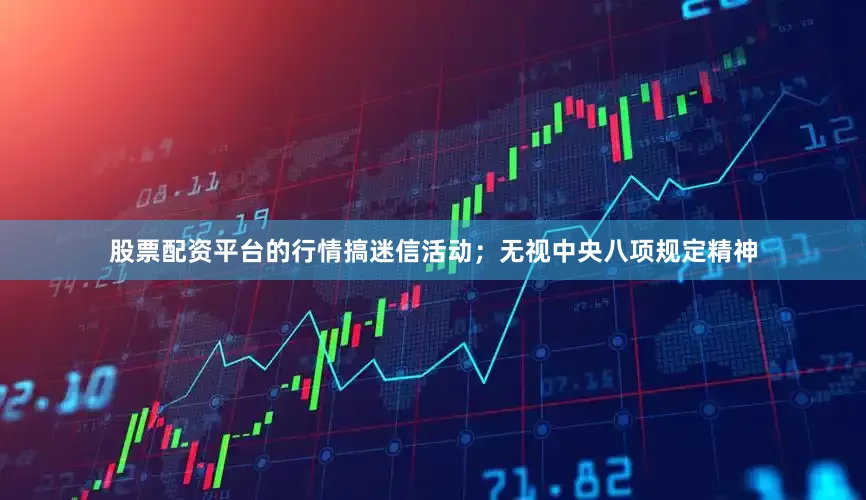 股票配资平台的行情搞迷信活动；无视中央八项规定精神