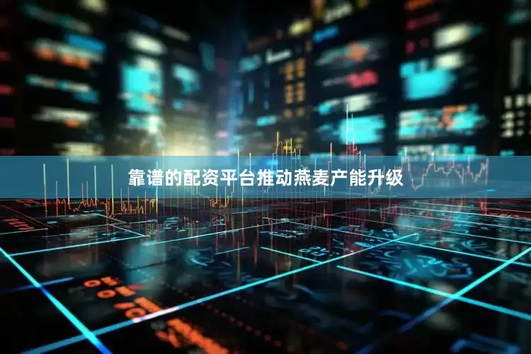 靠谱的配资平台　　推动燕麦产能升级
