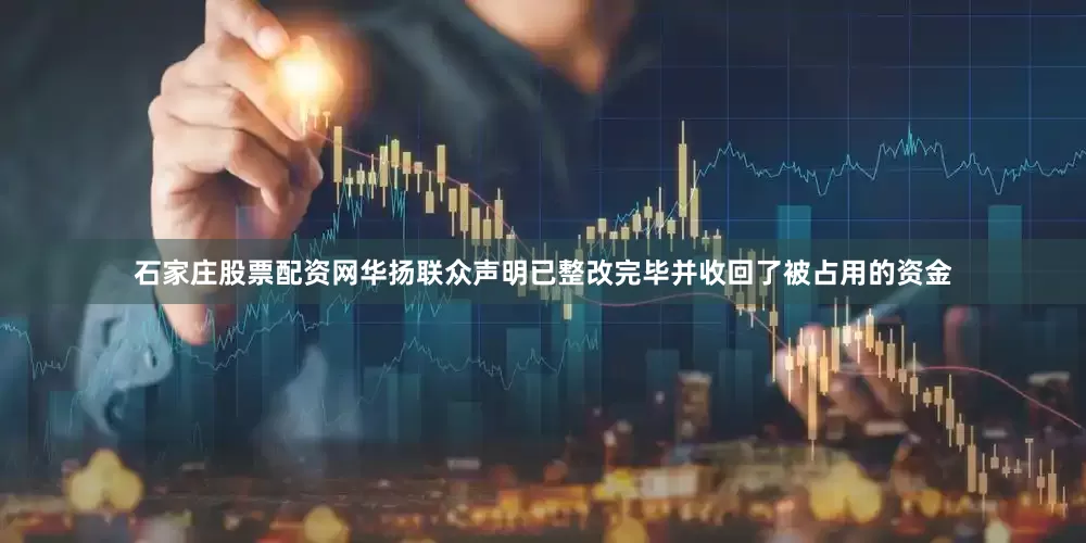 石家庄股票配资网华扬联众声明已整改完毕并收回了被占用的资金