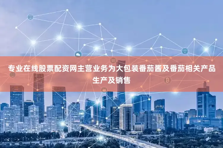 专业在线股票配资网主营业务为大包装番茄酱及番茄相关产品生产及销售