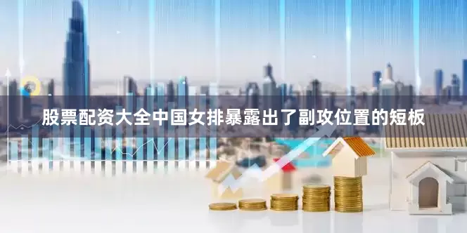股票配资大全中国女排暴露出了副攻位置的短板