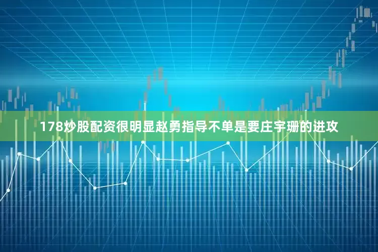 178炒股配资很明显赵勇指导不单是要庄宇珊的进攻