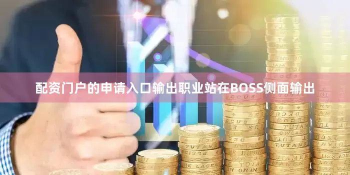配资门户的申请入口输出职业站在BOSS侧面输出