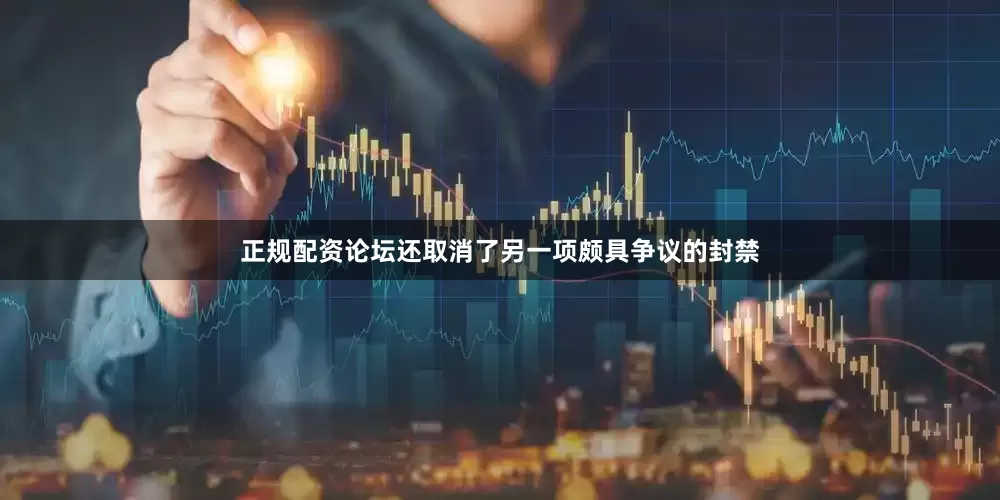 正规配资论坛还取消了另一项颇具争议的封禁