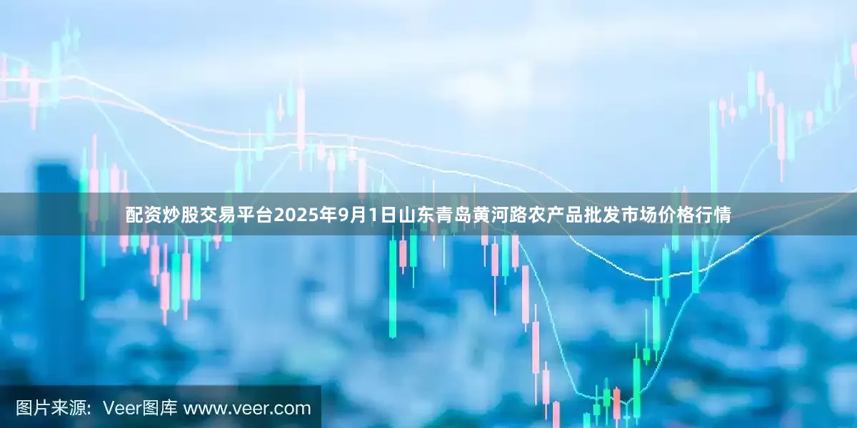 配资炒股交易平台2025年9月1日山东青岛黄河路农产品批发市场价格行情