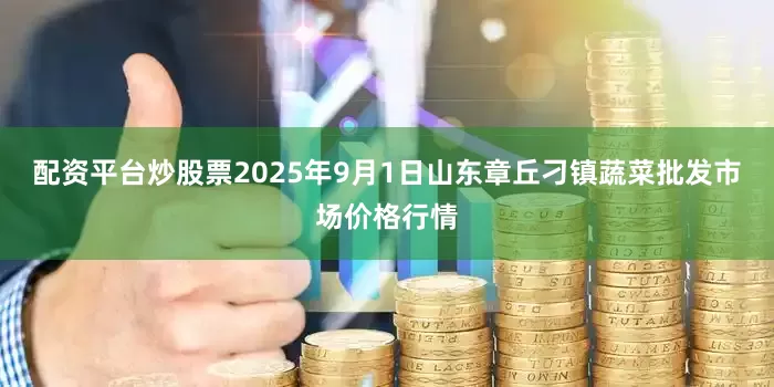 配资平台炒股票2025年9月1日山东章丘刁镇蔬菜批发市场价格行情