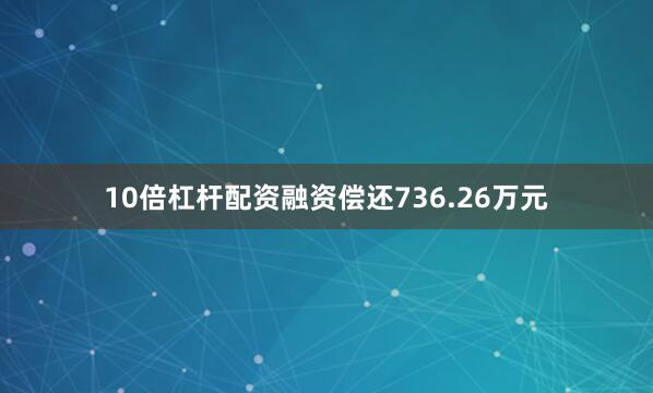 10倍杠杆配资融资偿还736.26万元