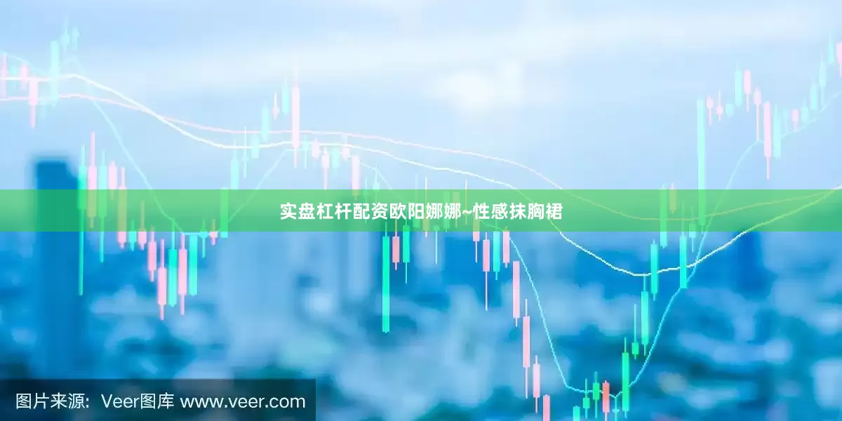实盘杠杆配资欧阳娜娜~性感抹胸裙