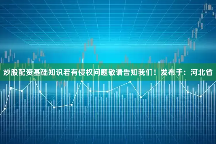 炒股配资基础知识若有侵权问题敬请告知我们！发布于：河北省