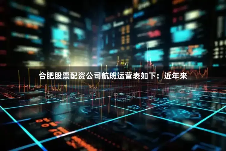 合肥股票配资公司航班运营表如下：近年来