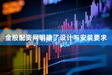 金股配资网明确了设计与安装要求