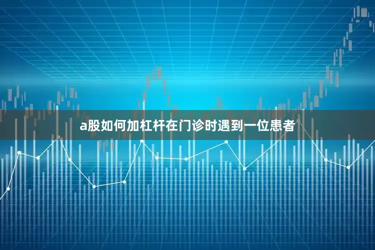 a股如何加杠杆在门诊时遇到一位患者